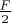 $\frac{F}{2}$