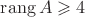 $\mathrm{rang}\,A\geqslant4$