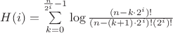 $H(i)=\sum\limits_{k=0}^{\frac{n}{2^i}-1}\log \frac{(n-k\cdot 2^i)!}{(n-(k+1)\cdot 2^i)!(2^i)!}$