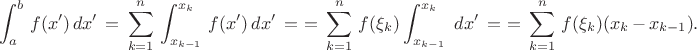 $$ \int^b_a \, f(x') \, dx' \, = \, 
\sum^n_{k=1} \, \int^{x_k}_{x_{k-1}} \, f(x') \, dx' \, = \, 
\, = \, \sum^n_{k=1} \, f(\xi_k) \int^{x_k}_{x_{k-1}} \,  \, dx' \, = \, 
\, = \, \sum^n_{k=1} \, f(\xi_k) (x_k \, - \, x_{k-1}) . $$