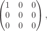 $\begin{pmatrix}1&0&0 \\ 0&0&0\\ 0&0&0 \end{pmatrix},$
