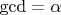 $\gcd = \alpha$