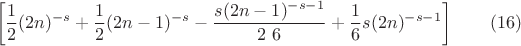 $$
\left[\frac{1}{2} (2 n)^{-s}+\frac{1}{2} (2 n-1)^{-s}-\frac{s (2 n-1)^{-s-1}}{2\ 6}+\frac{1}{6} s (2 n)^{-s-1}\right] \qquad (16)
$$