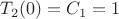 $T_2(0) =C_1  = 1 $