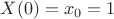 $X(0)=x_{0}=1$
