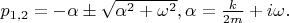 $p_{1,2}=-\alpha \pm\sqrt {\alpha ^2+\omega ^2},\alpha =\frac k{2m}+i\omega .$