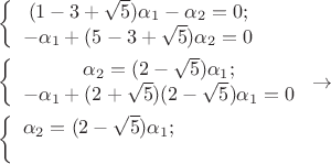$\[
\begin{gathered}
  \left\{ {\begin{array}{*{20}c}
   {(1 - 3 + \sqrt 5 )\alpha _1  - \alpha _2  = 0;}  \\
   { - \alpha _1  + (5 - 3 + \sqrt 5 )\alpha _2  = 0}  \\

 \end{array} } \right. \hfill \\
  \left\{ {\begin{array}{*{20}c}
   {\alpha _2  = (2 - \sqrt 5 )\alpha _1 ;}  \\
   { - \alpha _1  + (2 + \sqrt 5 )(2 - \sqrt 5 )\alpha _1  = 0}  \\

 \end{array} } \right. \to  \hfill \\
  \left\{ {\begin{array}{*{20}c}
   {\alpha _2  = (2 - \sqrt 5 )\alpha _1 ;}  \\
   {}  \\

 \end{array} } \right. \hfill \\ 
\end{gathered} 
\]
$