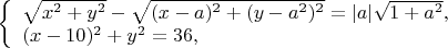 $ 
\left\{ \begin{array}{l} 
\sqrt{x^2+y^2}-\sqrt{(x-a)^2+(y-a^2)^2}=|a|\sqrt{1+a^2},\\ 
(x-10)^2+y^2=36, 
\end{array} \right. 
$