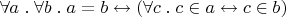 $\forall a\mathrel.\forall b\mathrel. a = b \leftrightarrow \left(\forall c \mathrel. c\in a \leftrightarrow c\in b\right)$