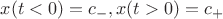 $x(t<0)=c_-, x(t>0)=c_+$
