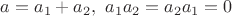 $a=a_1+a_2, \ a_1 a_2 = a_2 a_1 = 0$