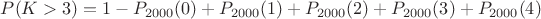 $P(K>3)=1-P_{2000}(0)+P_{2000}(1)+P_{2000}(2)+P_{2000}(3)+P_{2000}(4)$
