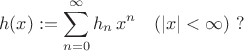 $$h(x):=\sum^{\infty}_{n=0} h_n \, x^n \quad (|x|<\infty) \ ? $$