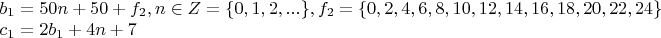 $\begin{array}{l}
 b_1  = 50n + 50 + f_2 , n \in Z = \{ 0,1,2,...\} , f_2  = \{ 0,2,4,6,8,10,12,14,16,18,20,22,24\}  \\ 
 c_1  = 2b_1  + 4n + 7 \\ 
 \end{array}$