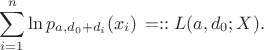 $$\sum_{i=1}^{n}\ln p_{a, d_0 + d_i}(x_i)\, =:: L(a, d_0; X).$$