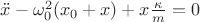 $\ddot{x}-\omega_{0}^2(x_{0}+x)+x\frac{\kappa}{m}=0$ $\ddot{x}-\omega_{0}^2(x_{0}+x)+x\frac{\kappa}{m}=0$