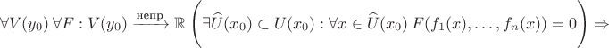 $$\forall V(y_0) \ \forall F:V(y_0)\xrightarrow{\text{непр}} \mathbb{R} \ \Bigg(\exists \widehat{U}(x_0)\subset U(x_0): \forall x\in \widehat{U}(x_0) \ F (f_1(x),\dots,f_n(x))=0\Bigg)\Rightarrow$$