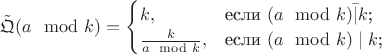 $\tilde{\mathfrak{Q}}(a\mod k)=\begin{cases}
k,&\text{если $(a\mod k)\bar{\mid} k$;}\\
\frac{k}{a\mod k},&\text{если $(a\mod k)\mid k$;}
\end{cases}$