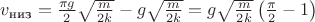 $v_\text{низ}=\frac{\pi g}{2}\sqrt{\frac{m}{2k}}-g\sqrt{\frac{m}{2k}}=g\sqrt{\frac{m}{2k}}\left(\frac{\pi}{2}-1\right)$