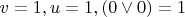 $v=1, u=1, (0 \vee 0)=1$