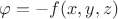 $\varphi=-f(x,y,z)$