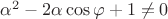 $\alpha^2-2\alpha \cos \varphi + 1 \neq 0$