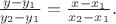 $\frac{y - y_1}{y_2 - y_1} = \frac{x - x_1}{x_2 - x_1}.$