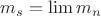 $m_s=\lim m_n$