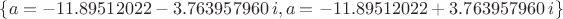 $ \left\{ a=- 11.89512022- 3.763957960\,i,a=- 11.89512022+ 3.763957960
\,i \right\}
$ $ \left\{ a=- 11.89512022- 3.763957960\,i,a=- 11.89512022+ 3.763957960
\,i \right\}
$