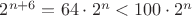 $2^{n+6}= 64 \cdot 2^n < 100\cdot 2^n$