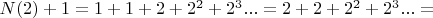 $N(2)+1 = 1+1+2+2^2+2^3... = 2+2+2^2+2^3... =$