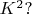 $K^2?$