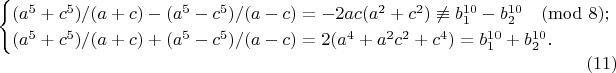 $$
\begin{cases}
{(a^5+c^5)/(a+c)-(a^5-c^5)/(a-c)=-2ac(a^2+c^2 )\not\equiv b_1^{10}-b_2^{10} \pmod 8;&\\
(a^5+c^5)/(a+c)+(a^5-c^5)/(a-c)=2(a^4+a^2 c^2+c^4 )=b_1^{10}+b_2^{10} .&\
\end{cases}
\eqno(11)$$