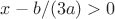 $x - b/(3a) > 0$