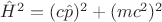 $\hat{H}^2=(c\hat{p})^2+(mc^2)^2$