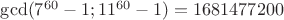 $\operatorname{gcd}(7^{60}-1;11^{60}-1)=1681477200$