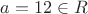 $a=12 \in R$