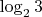 $\log_2{3}$