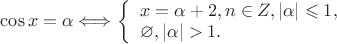 $ \cos x = \alpha \Longleftrightarrow$
$\left\{ \begin{array}{l}
x = \pmarccos \alpha + 2\pin, n\in Z, |\alpha| \leqslant 1,\\
\varnothing, |\alpha|  > 1.
\end{array} \right.
$
