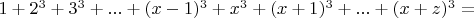 $ 1 + 2^3 + 3^3 +... + (x-1)^3 + x^3 + (x+1)^3  +...+ (x+z)^3= $