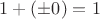 $1+(\pm0)=1$