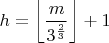 $h=\left  \lfloor \dfrac m{3^{\frac 23}}\right \rfloor +1$