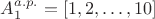 $A_{1}^{a.p.}=[{1, 2,\dots, 10}]$