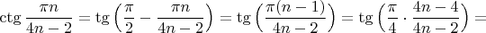 $\ctg\dfrac{\pi n}{4n-2}=\tg\Big(\dfrac{\pi}{2}-\dfrac{\pi n}{4n-2}\Big)=\tg\Big(\dfrac{\pi (n-1)}{4n-2}\Big)=\tg\Big(\dfrac{\pi}{4}\cdot\dfrac{4 n-4}{4n-2}\Big)=$