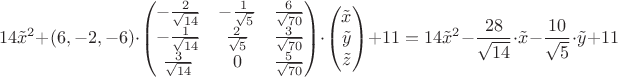 $$
14\tilde{x}^2 + (6,-2,-6) \cdot \begin{pmatrix}-\frac 2{\sqrt{14}} &  -\frac 1{\sqrt{5}} & \frac 6{\sqrt{70}} \\-\frac 1{\sqrt{14}} &  \frac 2{\sqrt{5}} & \frac 3{\sqrt{70}} \\\frac 3{\sqrt{14}} & 0 & \frac 5{\sqrt{70}} \end{pmatrix}
\cdot 
\begin{pmatrix}
\tilde{x}  \\
\tilde{y}   \\
\tilde{z}   \\
\end{pmatrix}
+11 = 14\tilde{x}^2 - {\frac{28}{\sqrt{14}}} \cdot \tilde{x} - {\frac{10}{\sqrt{5}}} \cdot \tilde{y} + 11
$$