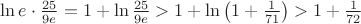 ${\ln{e\cdot\frac{25}{9e}}}={1+\ln{\frac{25}{9e}}}>{1+\ln{\left(1+\frac1{71}\right)}}>{1+\frac1{72}}$