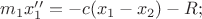 $m_1x''_1=-c(x_1-x_2)-R; $