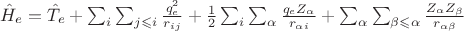 $\hat{H}_e = \hat{T}_e + \sum_{i} \sum_{j \leqslant i} \frac{q_e^2}{r_{ij}} + \frac{1}{2} \sum_{i} \sum_{\alpha} \frac{q_e Z_{\alpha}}{r_{\alpha i}} + 
\sum_{\alpha} \sum_{\beta \leqslant \alpha} \frac{Z_{\alpha}Z_{\beta}}{r_{\alpha \beta}} $