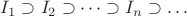 $I_1\supset I_2\supset\dots\supset I_n\supset\dots$