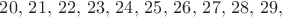 $20,\,21,\,22,\,23,\,24,\,25,\,26,\,27,\,28,\,29,\,$